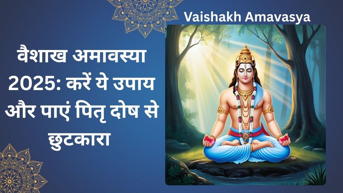 वैशाख अमावस्या 2025: करें ये उपाय और पाएं पितृ दोष से छुटकारा